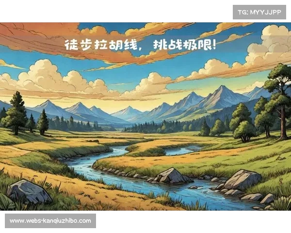 融合自然探险资源发布体育旅游精品线路探索极限与自然的完美结合 融合自然探险资源发布体育旅游精品线路探索极限与自然的完美结合
